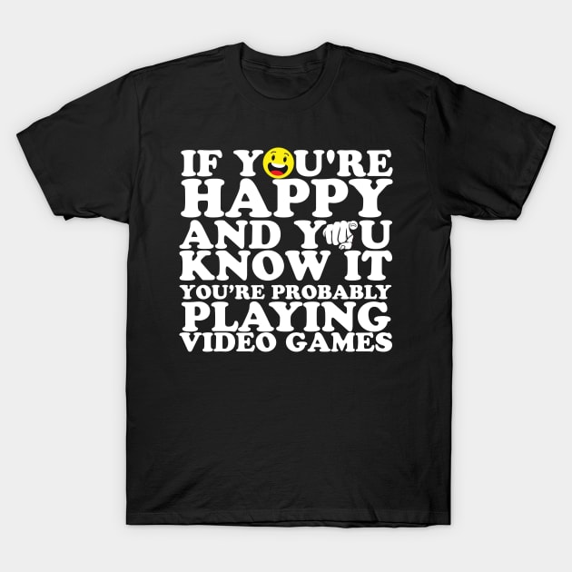 If You're Happy And You Know It You're Probably Playing Video Games T-Shirt by thingsandthings